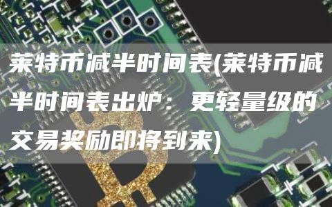 莱特币减半时间表 - 莱特币减半时间表出炉：更轻量级的交易奖励即将到来